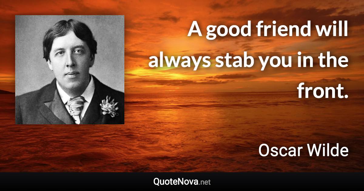 A good friend will always stab you in the front. - Oscar Wilde quote