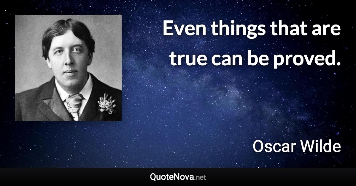 Even things that are true can be proved. - Oscar Wilde quote