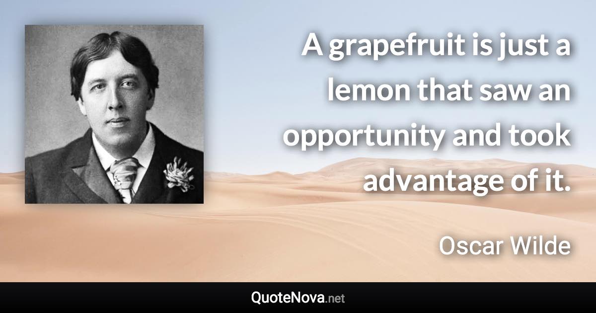 A grapefruit is just a lemon that saw an opportunity and took advantage of it. - Oscar Wilde quote