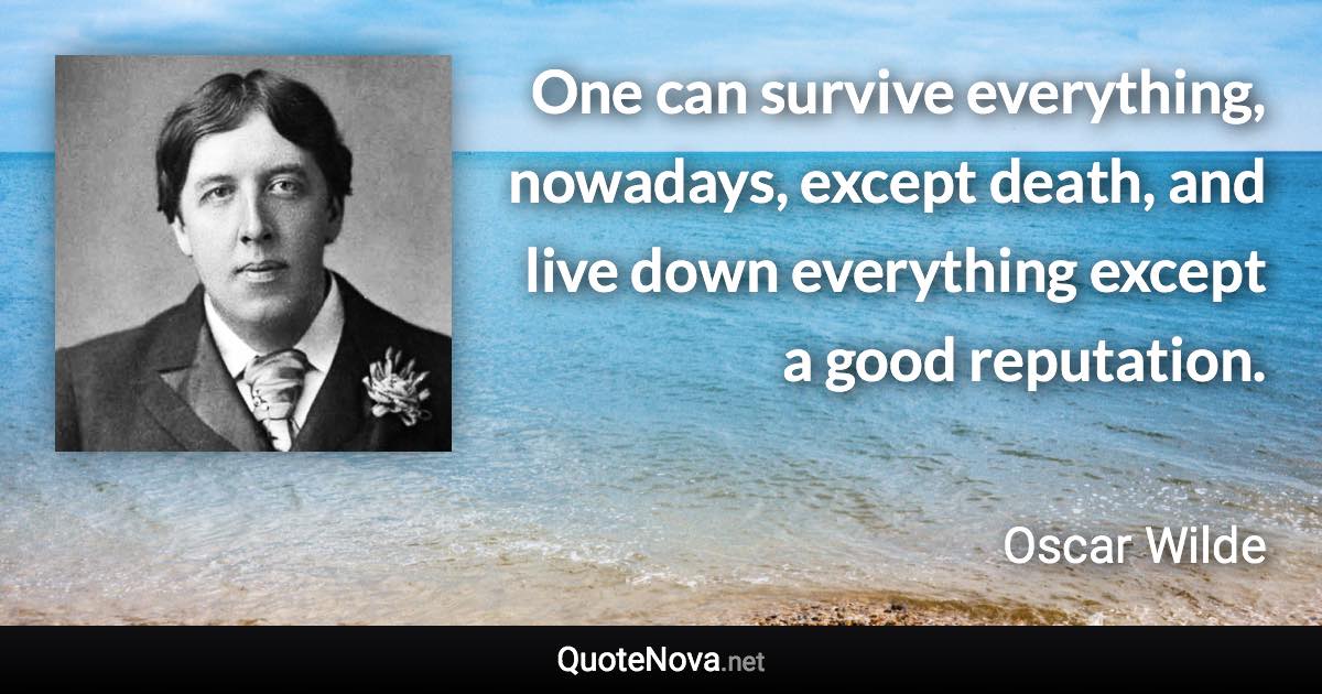 One can survive everything, nowadays, except death, and live down everything except a good reputation. - Oscar Wilde quote