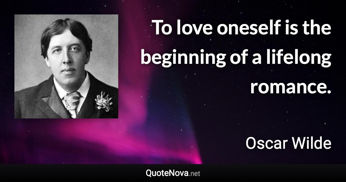 To love oneself is the beginning of a lifelong romance. - Oscar Wilde quote
