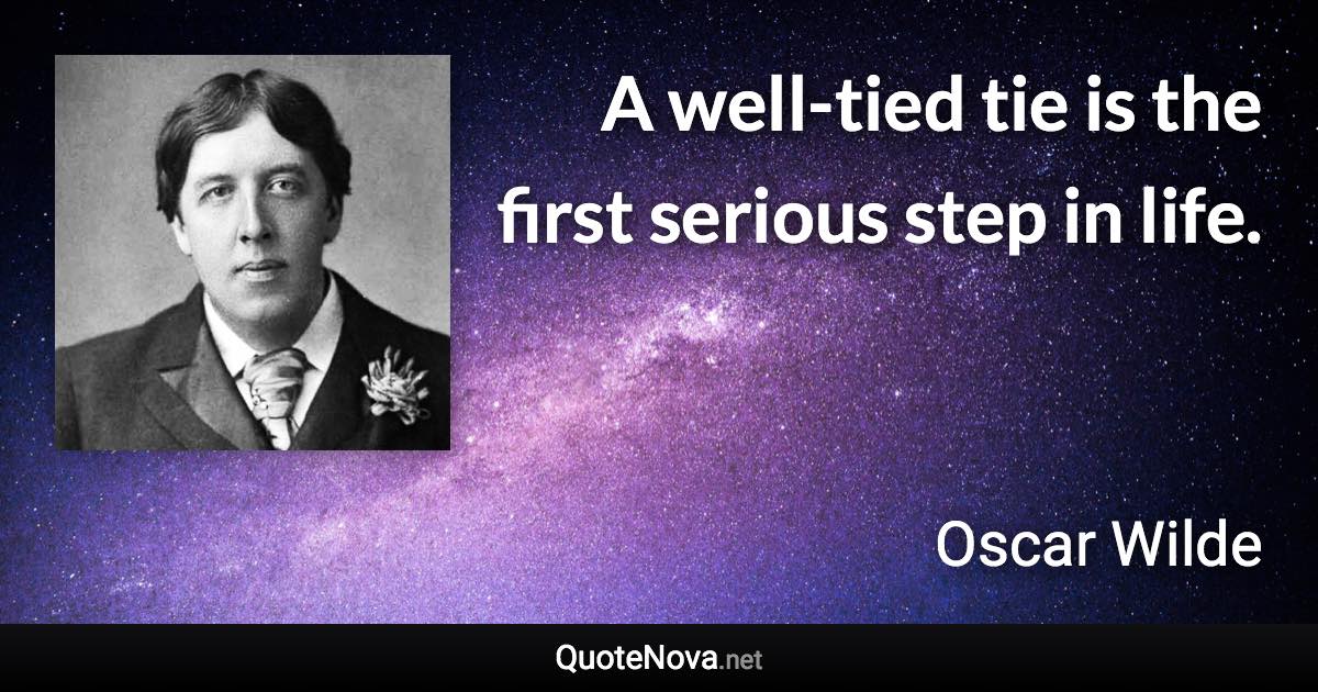 A well-tied tie is the first serious step in life. - Oscar Wilde quote