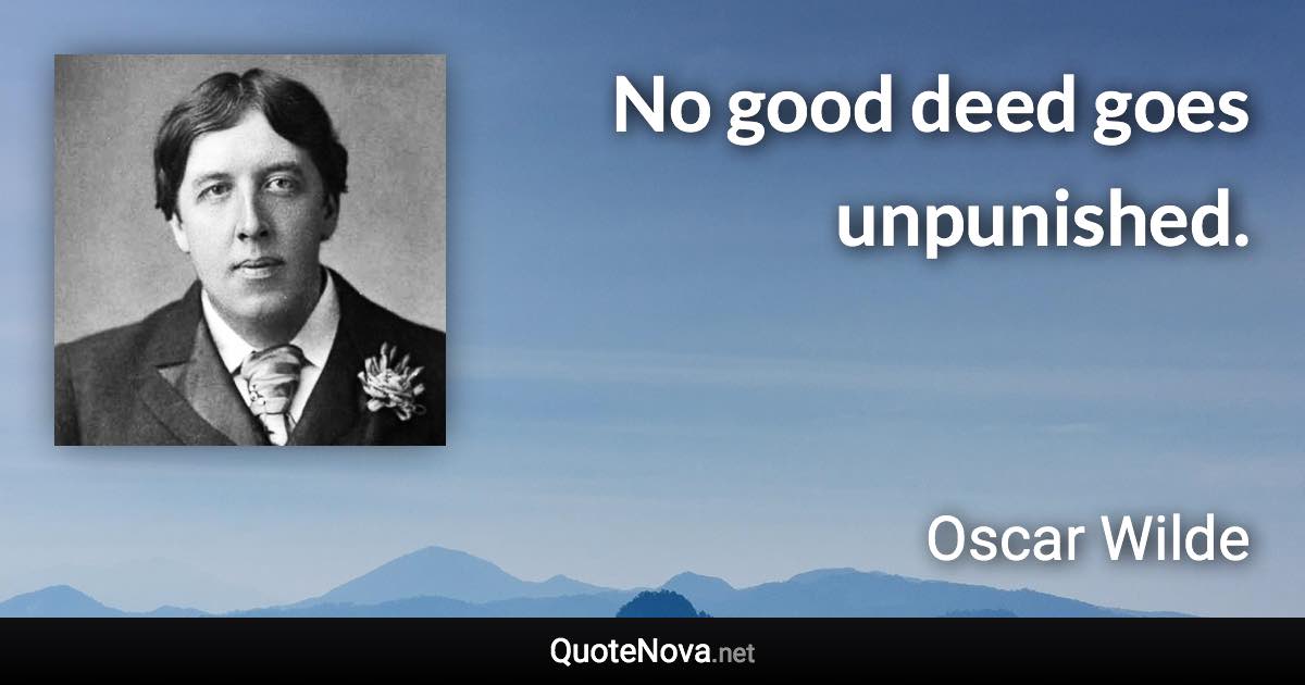 No good deed goes unpunished. - Oscar Wilde quote