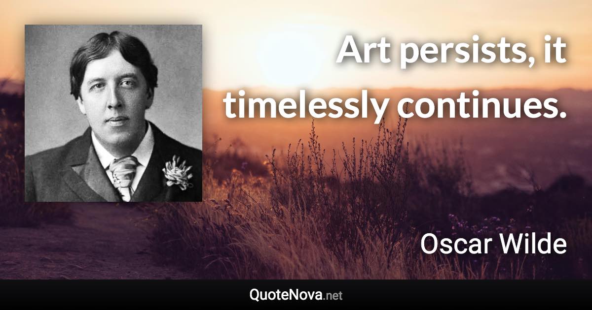 Art persists, it timelessly continues. - Oscar Wilde quote