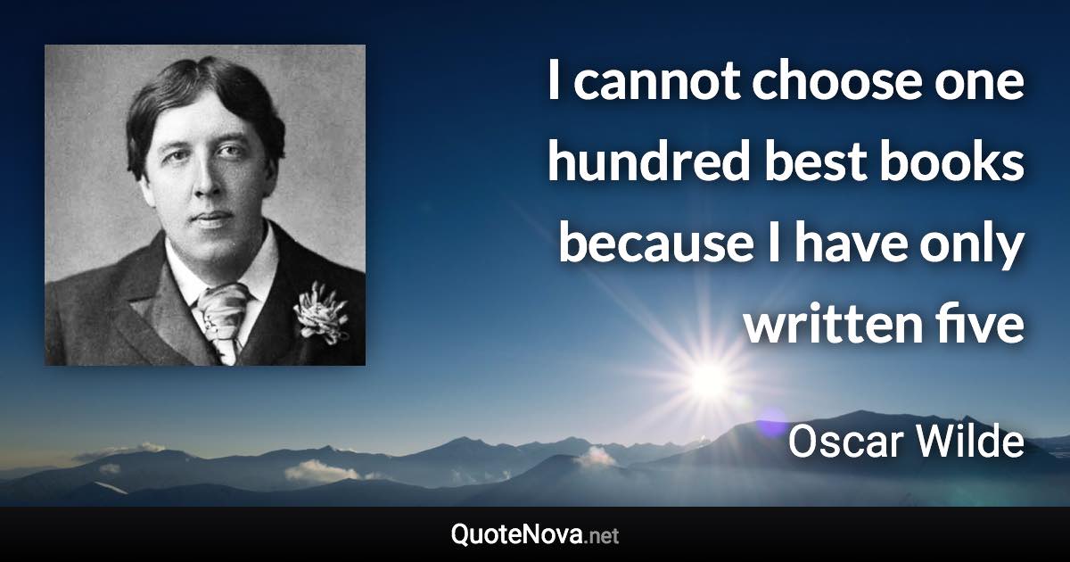 I cannot choose one hundred best books because I have only written five - Oscar Wilde quote