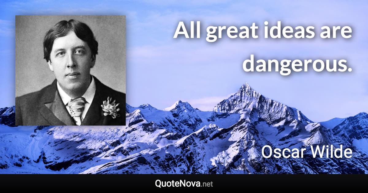 All great ideas are dangerous. - Oscar Wilde quote