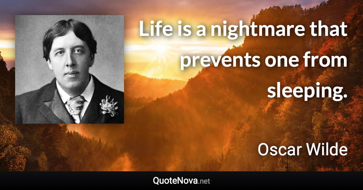 Life is a nightmare that prevents one from sleeping. - Oscar Wilde quote