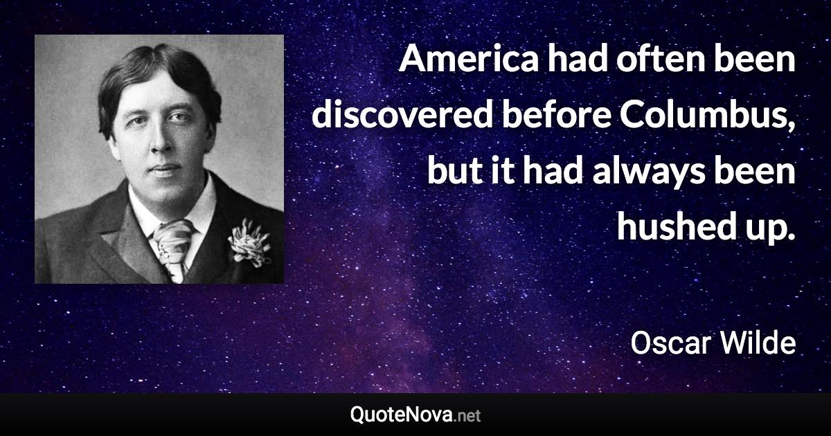 America had often been discovered before Columbus, but it had always been hushed up. - Oscar Wilde quote