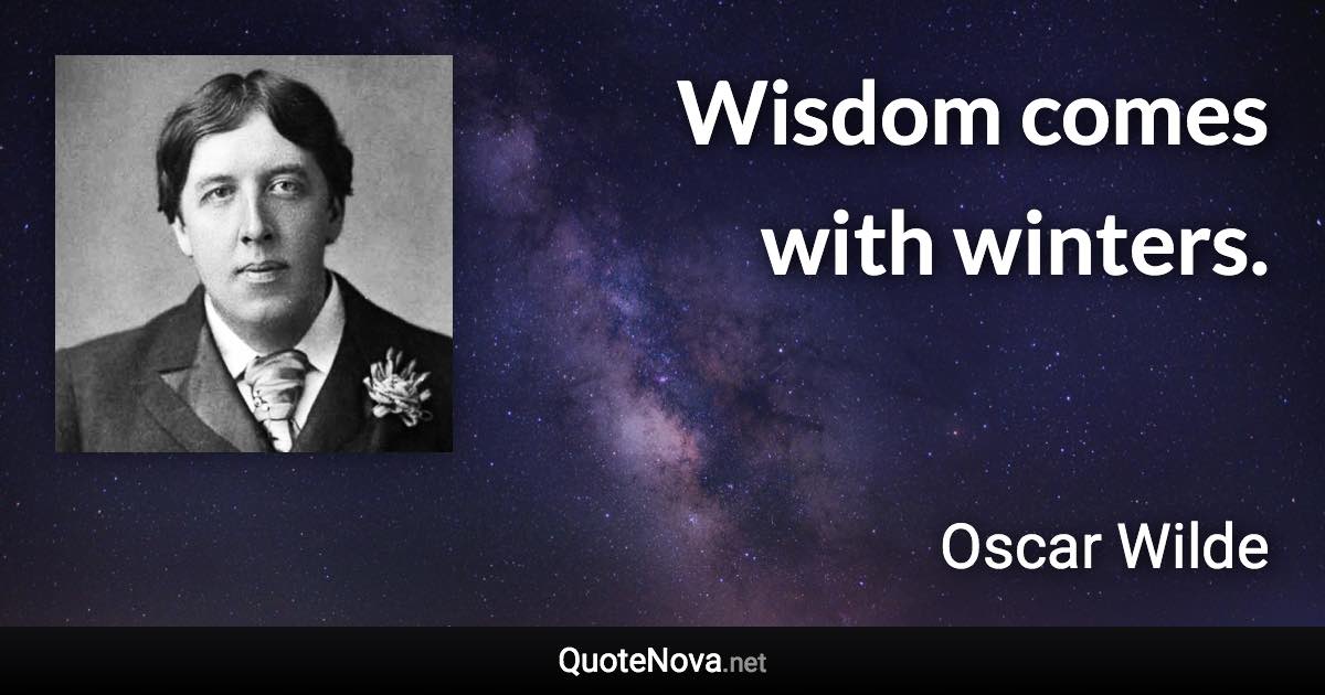 Wisdom comes with winters. - Oscar Wilde quote