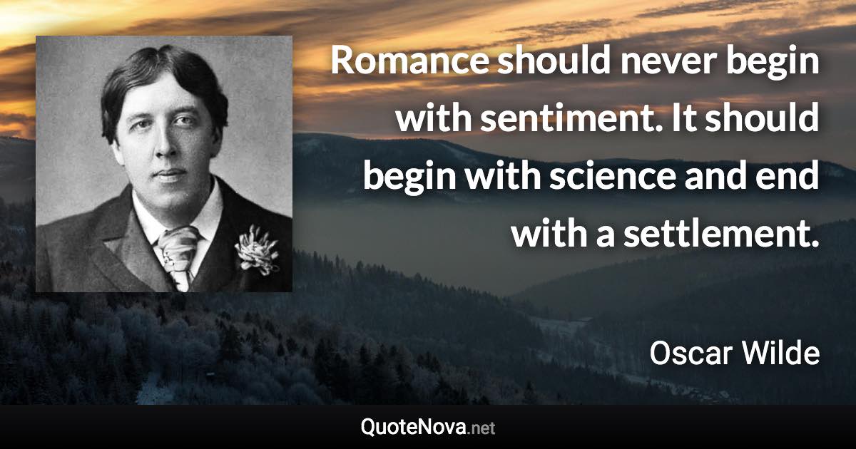 Romance should never begin with sentiment. It should begin with science and end with a settlement. - Oscar Wilde quote