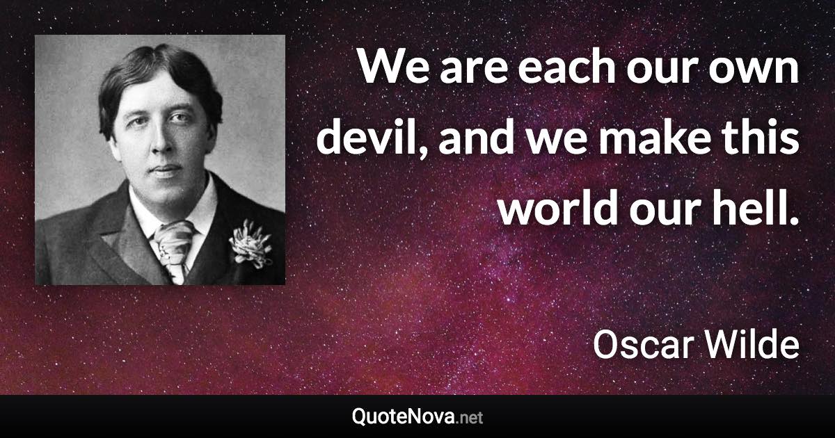 We are each our own devil, and we make this world our hell. - Oscar Wilde quote