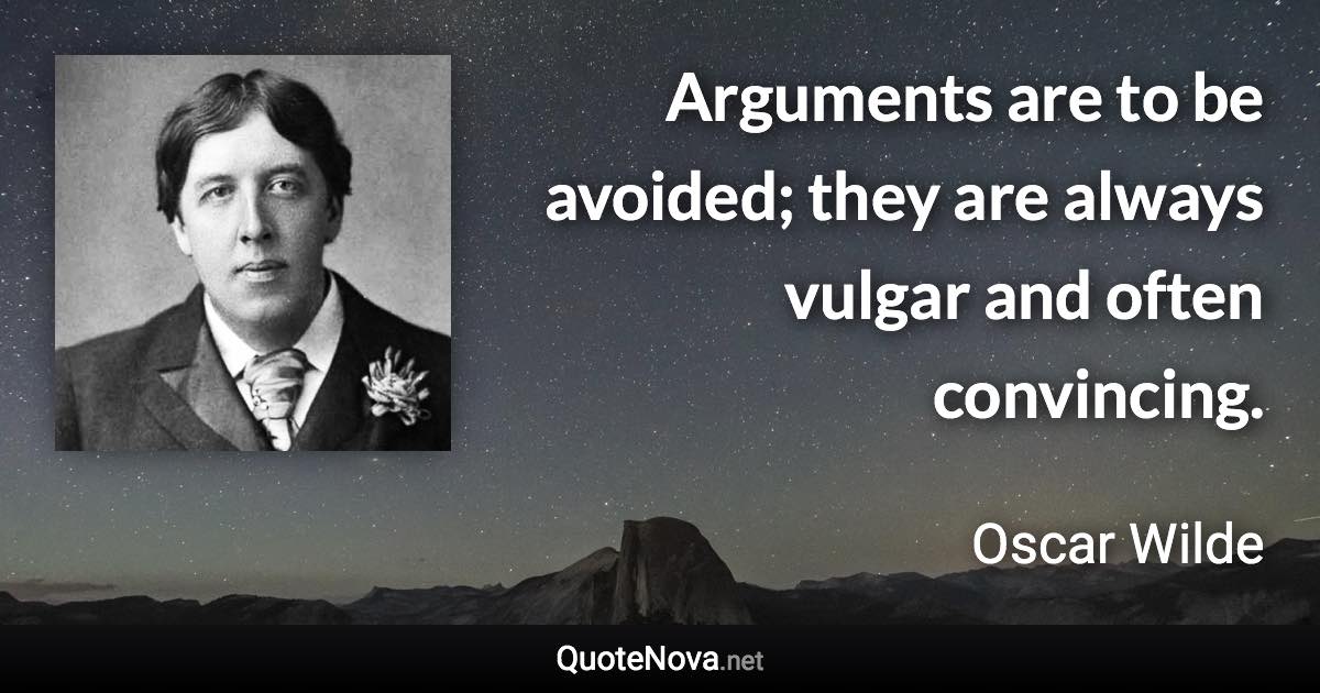 Arguments are to be avoided; they are always vulgar and often convincing. - Oscar Wilde quote