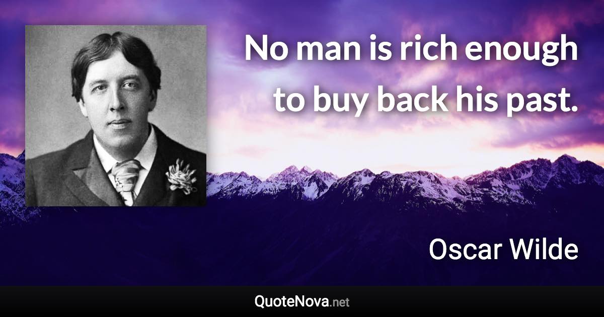 No man is rich enough to buy back his past. - Oscar Wilde quote