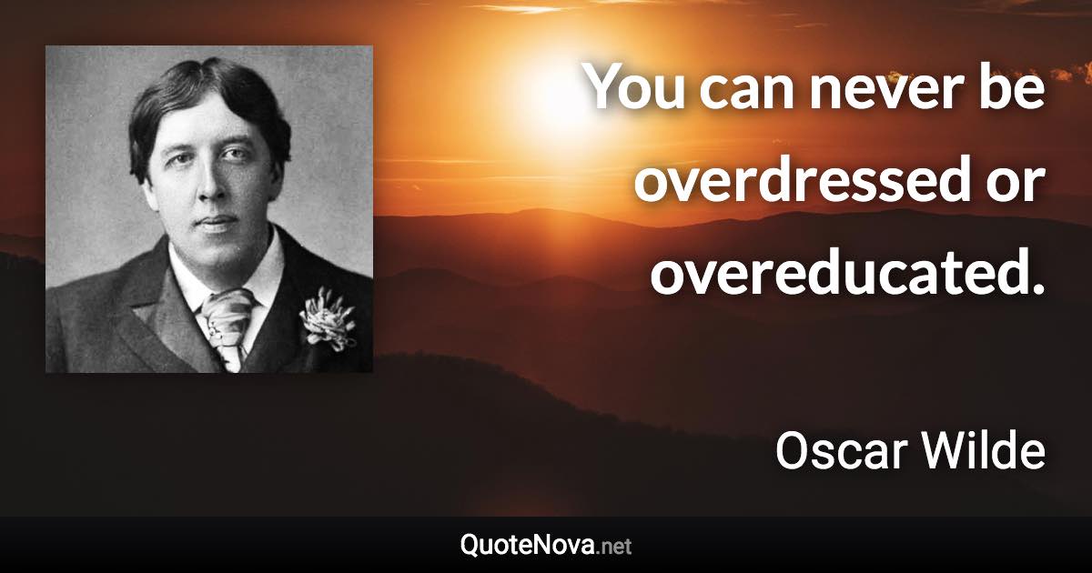 You can never be overdressed or overeducated. - Oscar Wilde quote