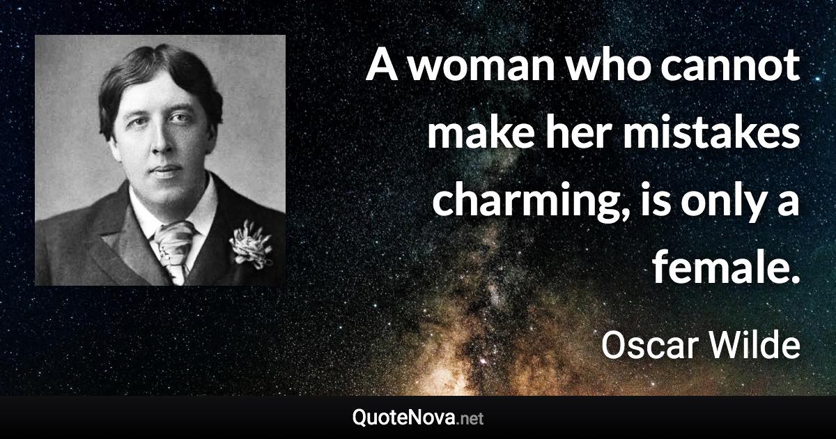 A woman who cannot make her mistakes charming, is only a female. - Oscar Wilde quote