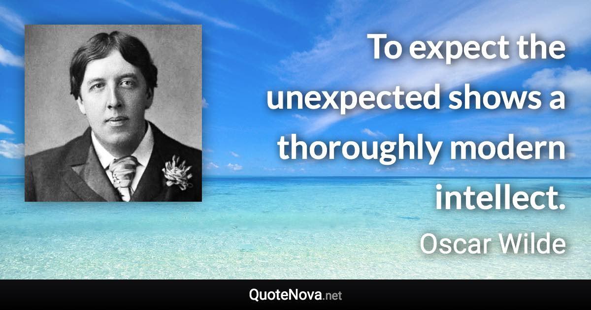 To expect the unexpected shows a thoroughly modern intellect. - Oscar Wilde quote