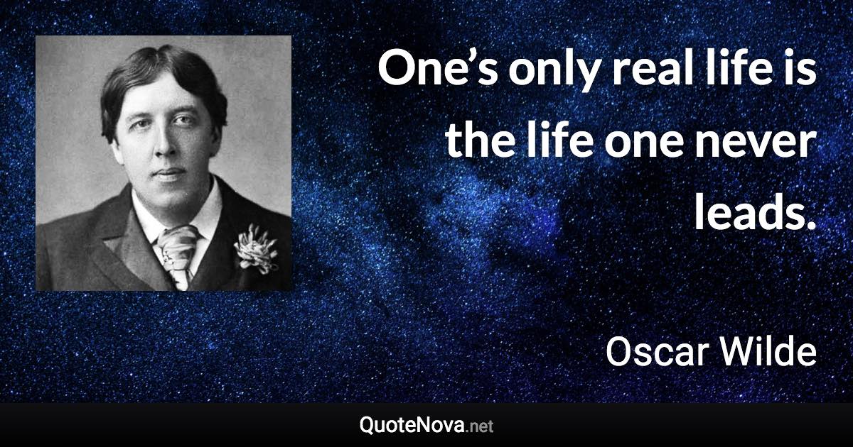 One’s only real life is the life one never leads. - Oscar Wilde quote