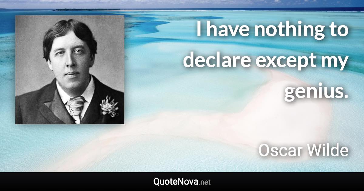 I have nothing to declare except my genius. - Oscar Wilde quote