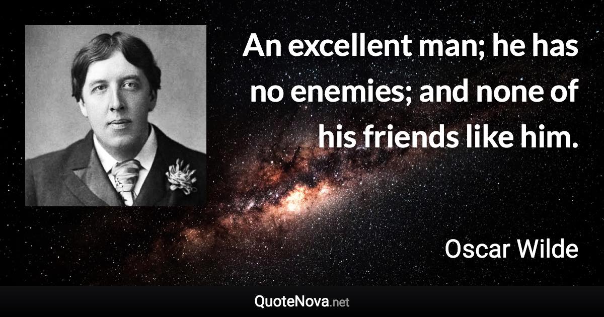 An excellent man; he has no enemies; and none of his friends like him. - Oscar Wilde quote