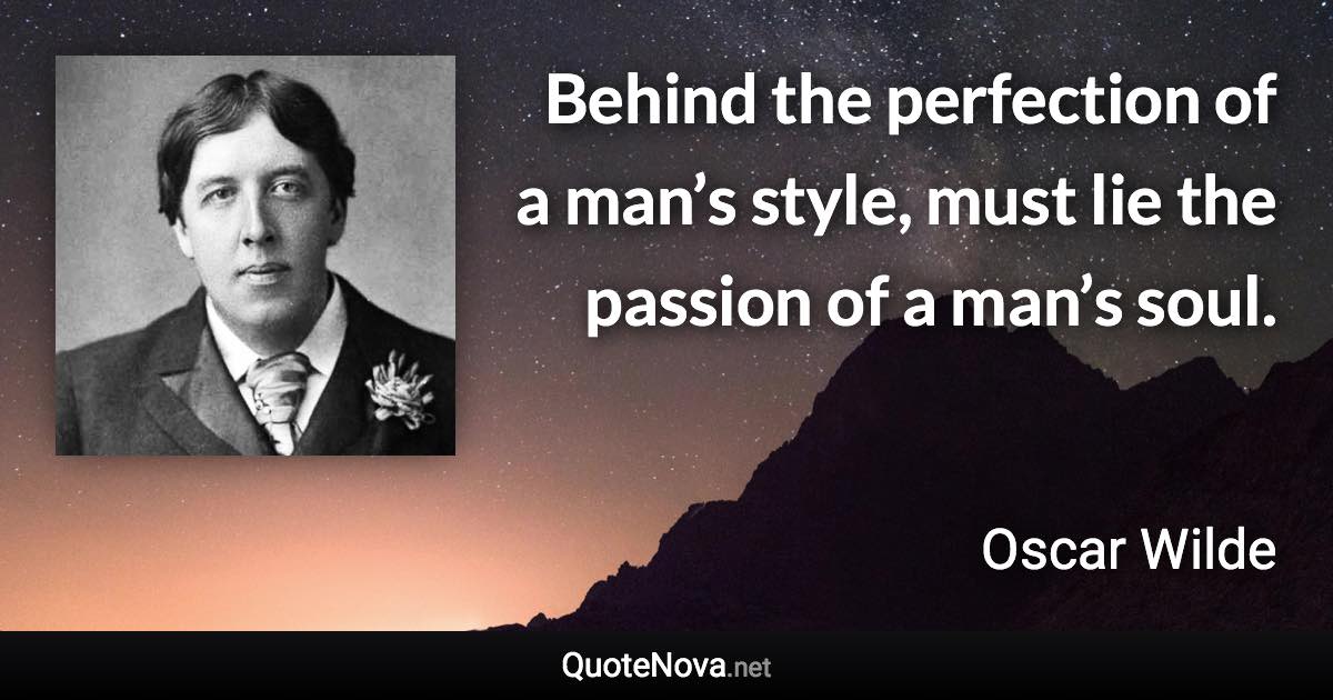 Behind the perfection of a man’s style, must lie the passion of a man’s soul. - Oscar Wilde quote