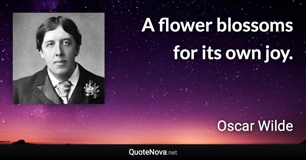 A flower blossoms for its own joy. - Oscar Wilde quote