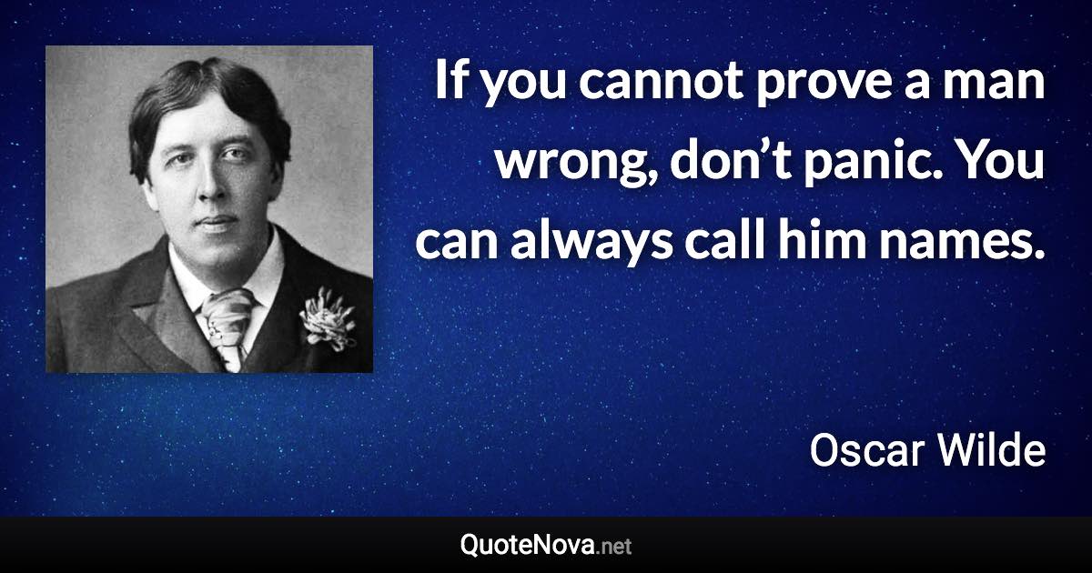 If you cannot prove a man wrong, don’t panic. You can always call him names. - Oscar Wilde quote