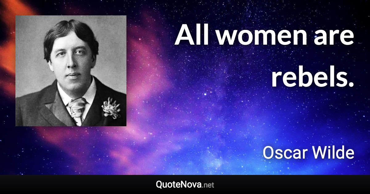 All women are rebels. - Oscar Wilde quote