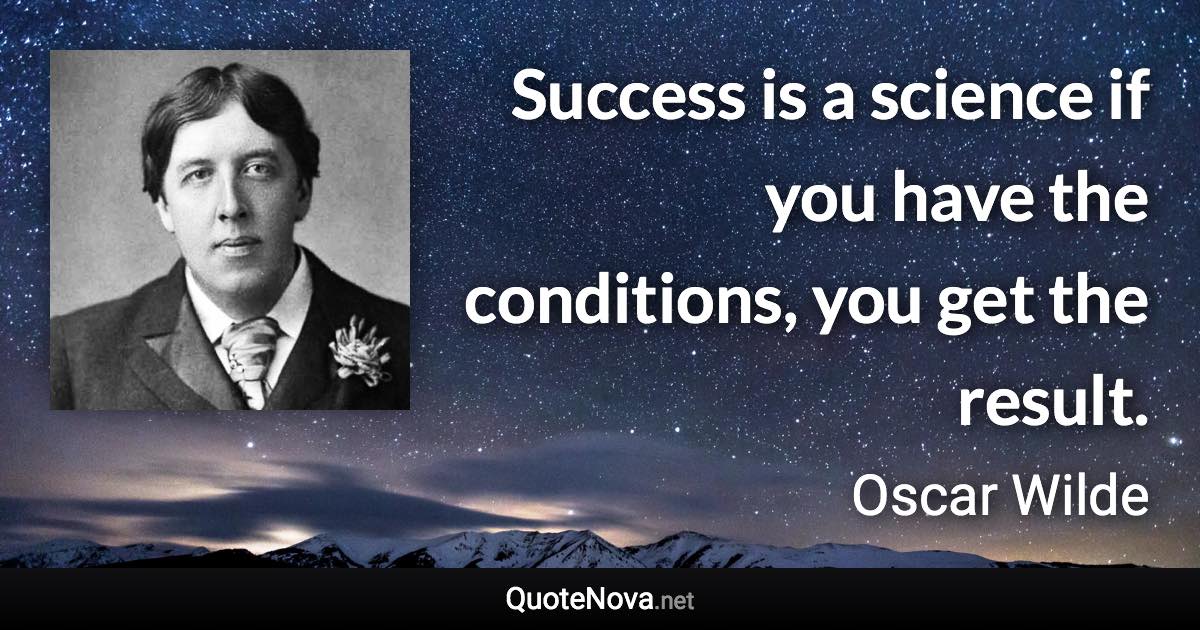 Success is a science if you have the conditions, you get the result. - Oscar Wilde quote