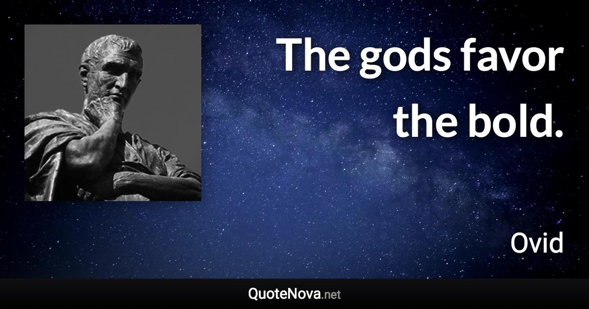 The gods favor the bold. - Ovid quote