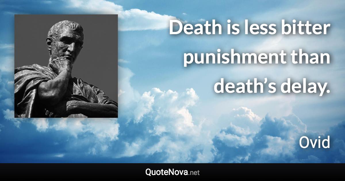 Death is less bitter punishment than death’s delay. - Ovid quote