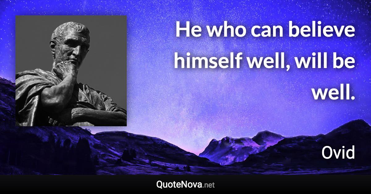 He who can believe himself well, will be well. - Ovid quote