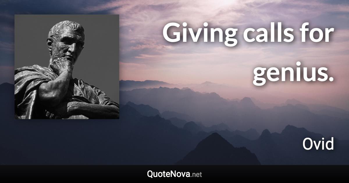 Giving calls for genius. - Ovid quote