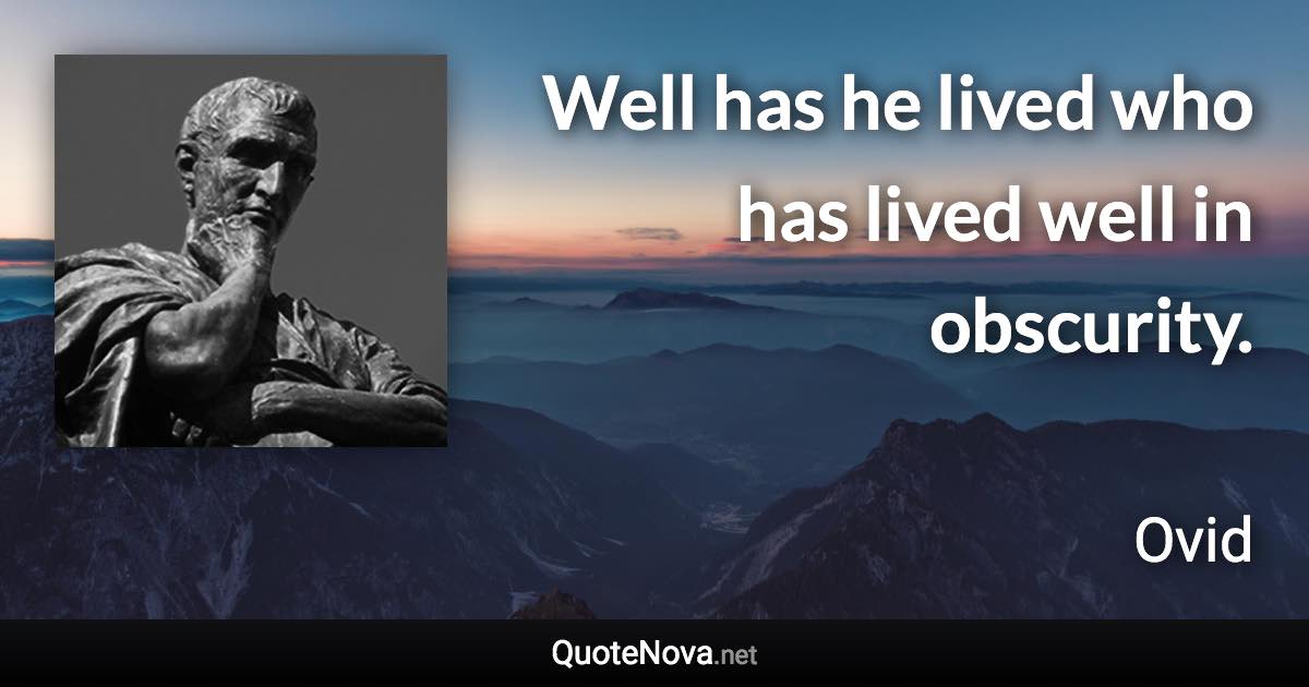 Well has he lived who has lived well in obscurity. - Ovid quote