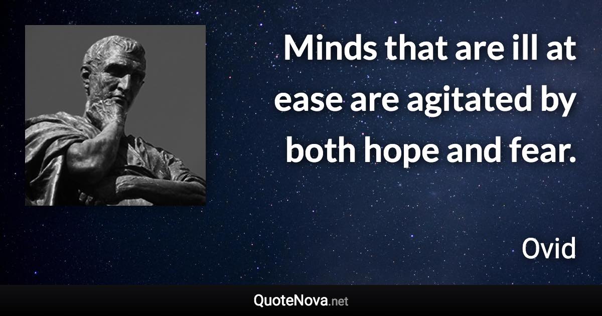 Minds that are ill at ease are agitated by both hope and fear. - Ovid quote