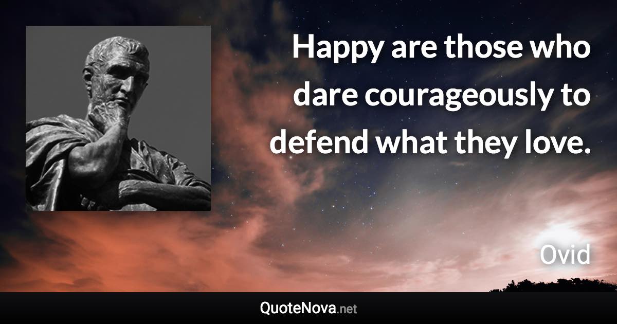 Happy are those who dare courageously to defend what they love. - Ovid quote