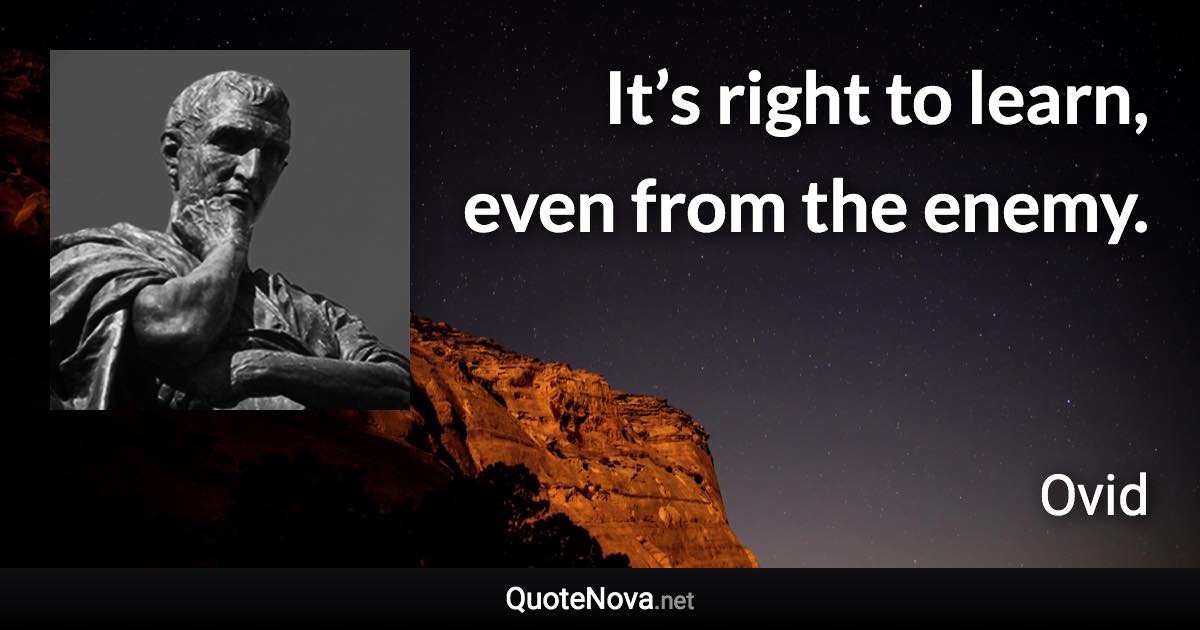 It’s right to learn, even from the enemy. - Ovid quote