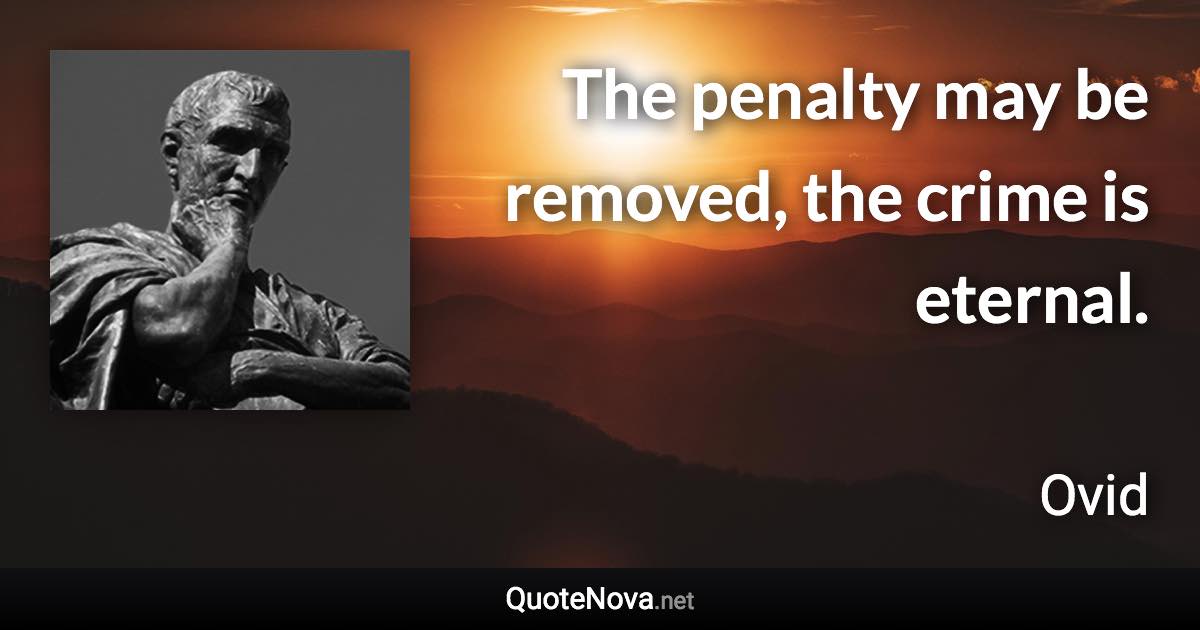 The penalty may be removed, the crime is eternal. - Ovid quote