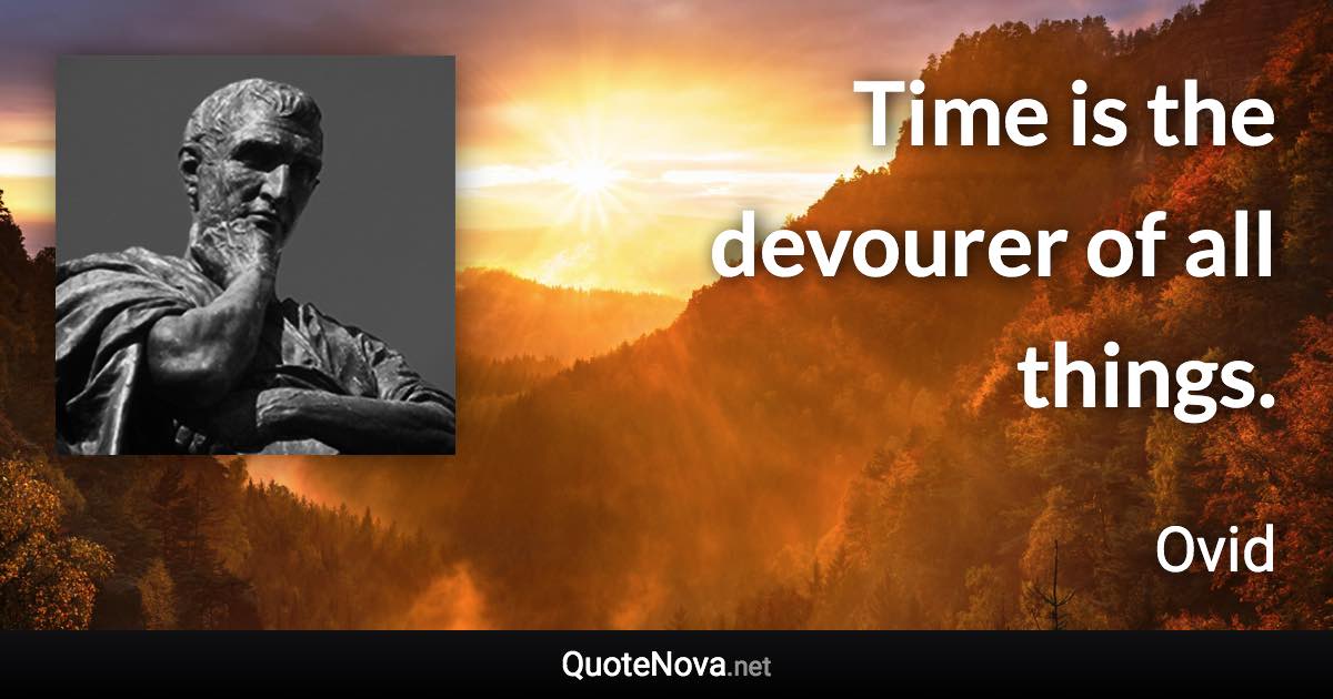 Time is the devourer of all things. - Ovid quote