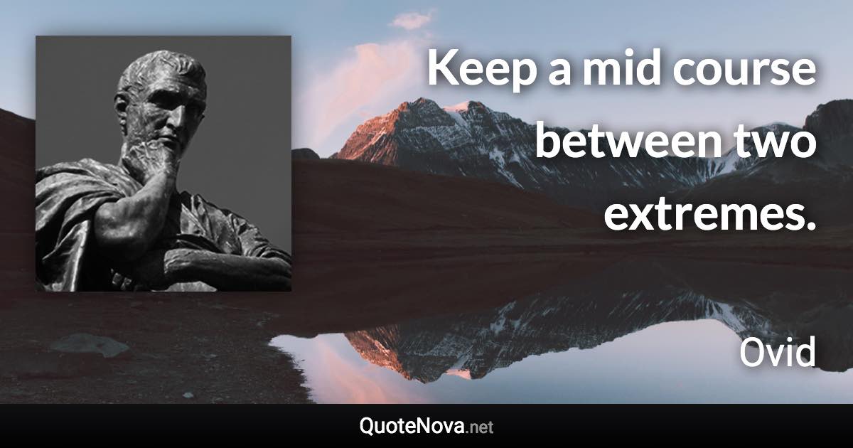 Keep a mid course between two extremes. - Ovid quote