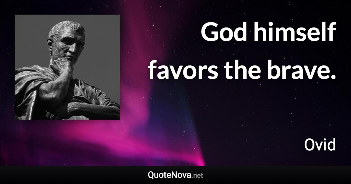 God himself favors the brave. - Ovid quote