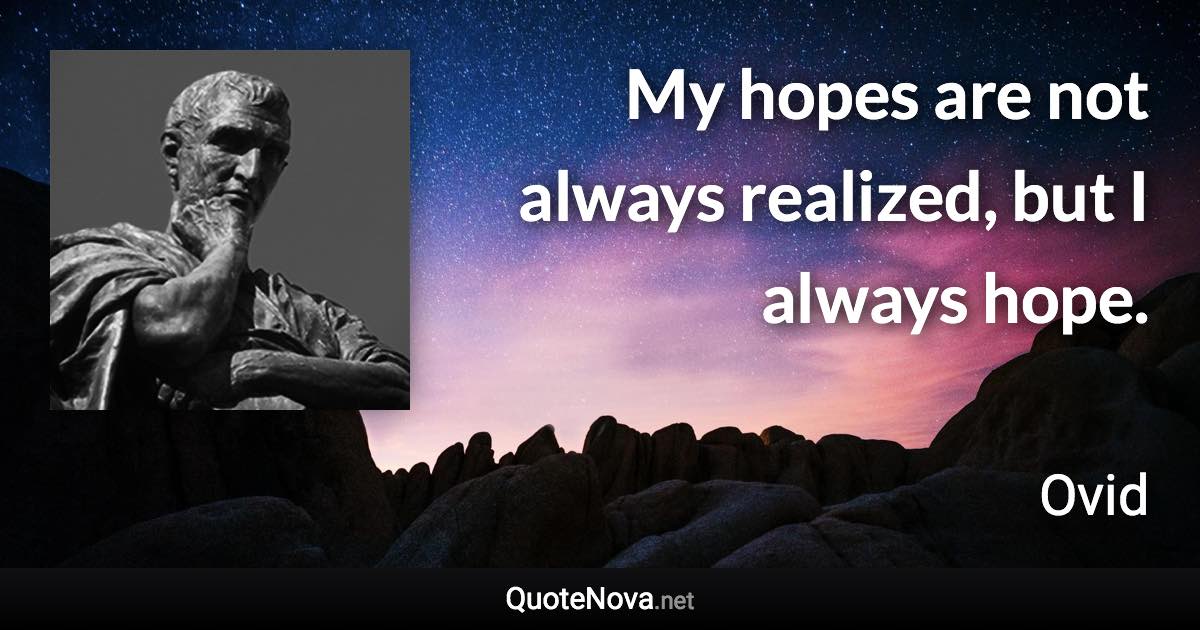 My hopes are not always realized, but I always hope. - Ovid quote