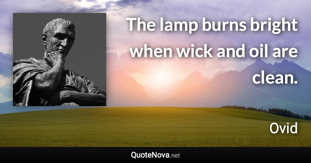 The lamp burns bright when wick and oil are clean. - Ovid quote