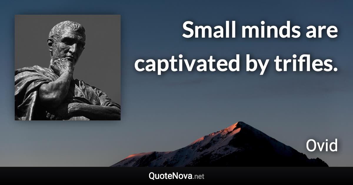 Small minds are captivated by trifles. - Ovid quote