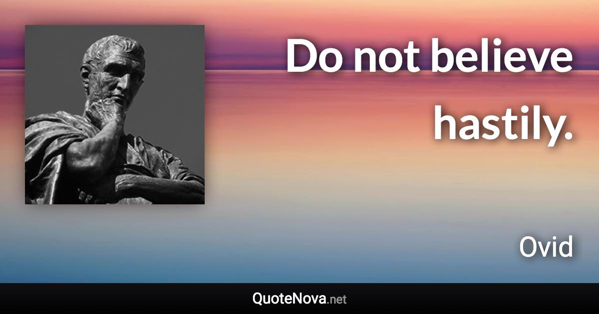 Do not believe hastily. - Ovid quote