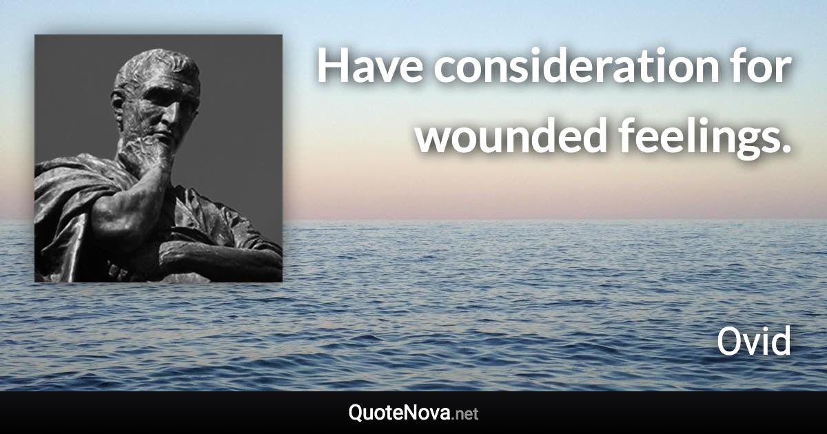 Have consideration for wounded feelings. - Ovid quote