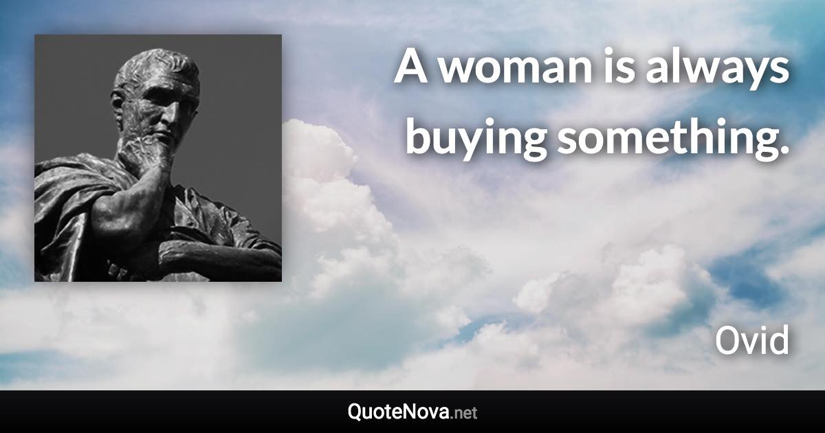 A woman is always buying something. - Ovid quote