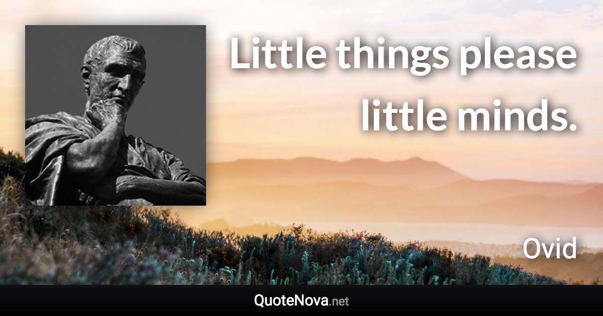 Little things please little minds. - Ovid quote