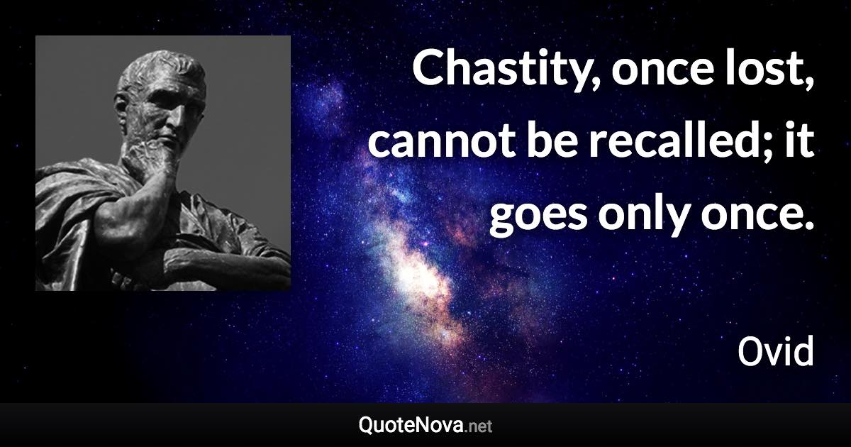 Chastity, once lost, cannot be recalled; it goes only once. - Ovid quote