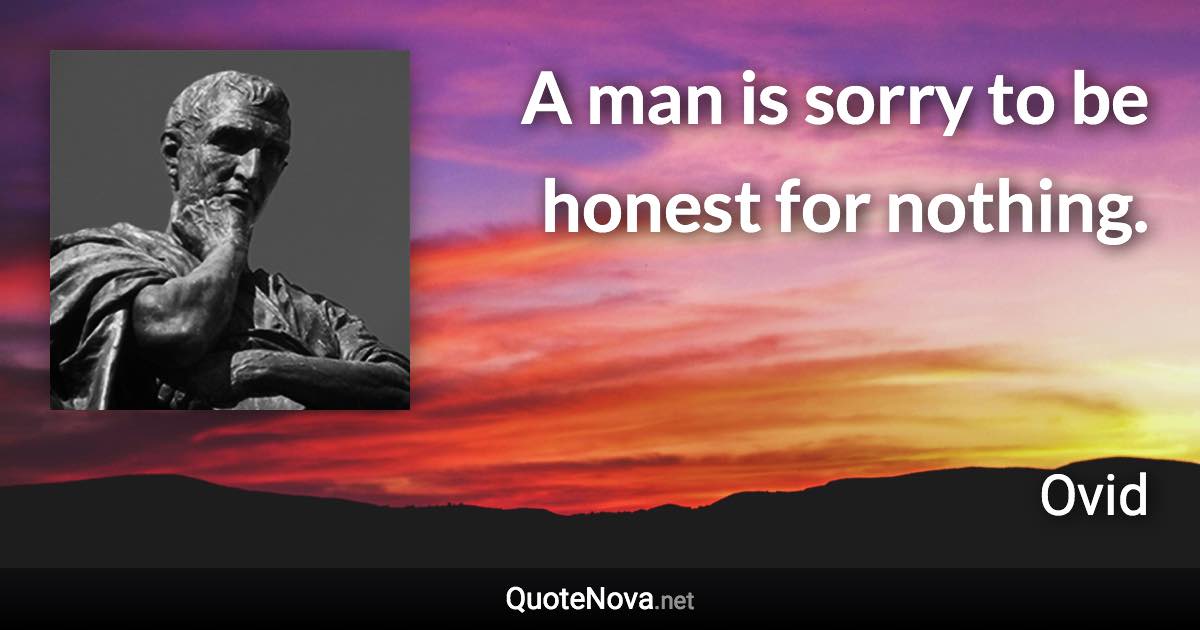 A man is sorry to be honest for nothing. - Ovid quote