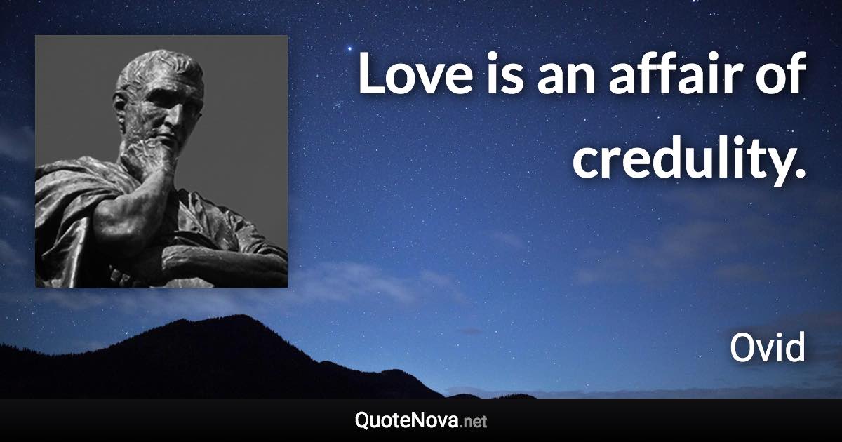 Love is an affair of credulity. - Ovid quote